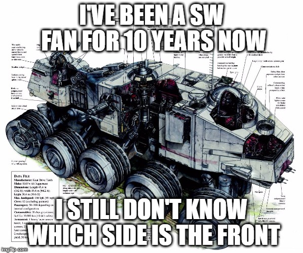 I'VE BEEN A SW FAN FOR 10 YEARS NOW; I STILL DON'T KNOW WHICH SIDE IS THE FRONT | image tagged in star wars | made w/ Imgflip meme maker