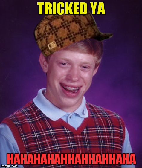 Bad Luck Brian Meme | TRICKED YA; HAHAHAHAHHAHHAHHAHA | image tagged in memes,bad luck brian,scumbag | made w/ Imgflip meme maker