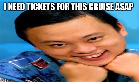 I NEED TICKETS FOR THIS CRUISE ASAP | made w/ Imgflip meme maker