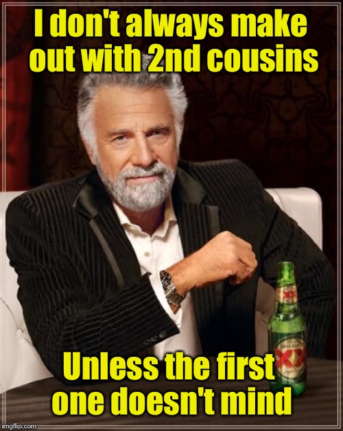 The Most Interesting Man In The World | I don't always make out with 2nd cousins; Unless the first one doesn't mind | image tagged in memes,the most interesting man in the world | made w/ Imgflip meme maker