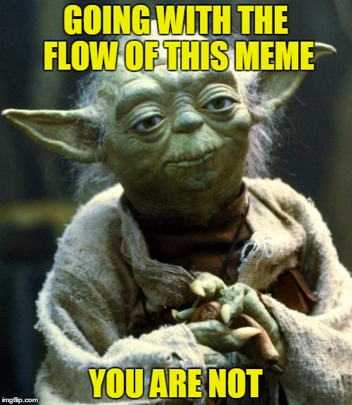Star Wars Yoda Meme | GOING WITH THE FLOW OF THIS MEME YOU ARE NOT | image tagged in memes,star wars yoda | made w/ Imgflip meme maker