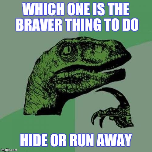 Philosoraptor Meme | WHICH ONE IS THE BRAVER THING TO DO; HIDE OR RUN AWAY | image tagged in memes,philosoraptor | made w/ Imgflip meme maker