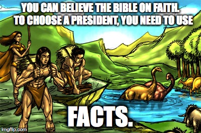 YOU CAN BELIEVE THE BIBLE ON FAITH.    TO CHOOSE A PRESIDENT, YOU NEED TO USE; FACTS. | image tagged in creationism | made w/ Imgflip meme maker