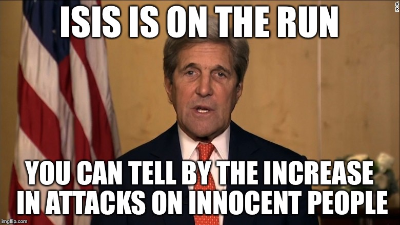 BREAKING NEWS | ISIS IS ON THE RUN; YOU CAN TELL BY THE INCREASE IN ATTACKS ON INNOCENT PEOPLE | image tagged in john kerry,terrorism,political meme,this just in,memes,isis | made w/ Imgflip meme maker