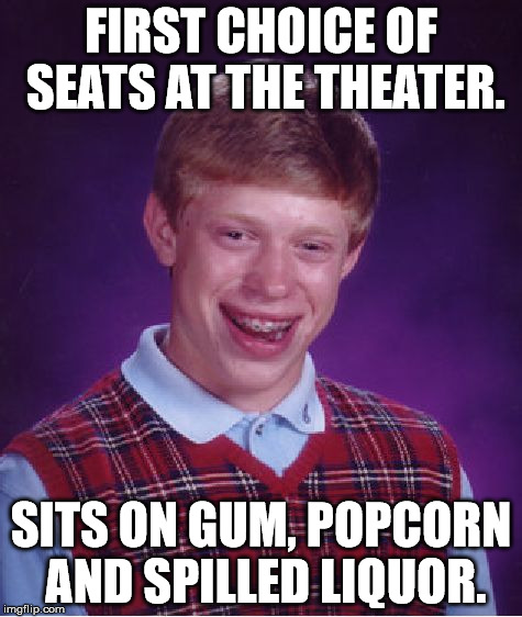 Bad Luck Brian Meme | FIRST CHOICE OF SEATS AT THE THEATER. SITS ON GUM, POPCORN AND SPILLED LIQUOR. | image tagged in memes,bad luck brian | made w/ Imgflip meme maker