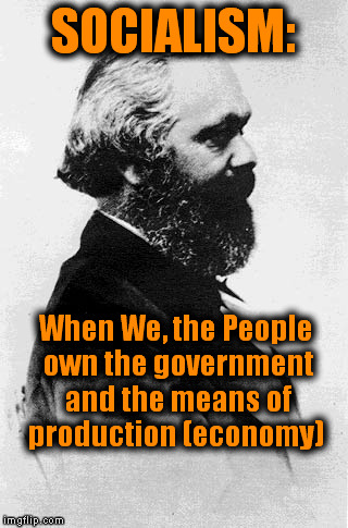 True Definition of Socialism | SOCIALISM: When We, the People own the government and the means of production (economy) | image tagged in socialism,memes,karl marx,political,propaganda | made w/ Imgflip meme maker