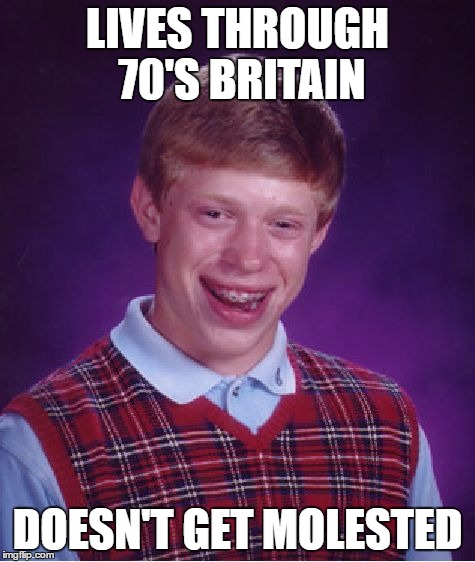 Bad Luck Brian Meme | LIVES THROUGH 70'S BRITAIN DOESN'T GET MOLESTED | image tagged in memes,bad luck brian | made w/ Imgflip meme maker