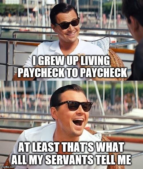 Leonardo Dicaprio Wolf Of Wall Street | I GREW UP LIVING PAYCHECK TO PAYCHECK; AT LEAST THAT'S WHAT ALL MY SERVANTS TELL ME | image tagged in memes,leonardo dicaprio wolf of wall street | made w/ Imgflip meme maker