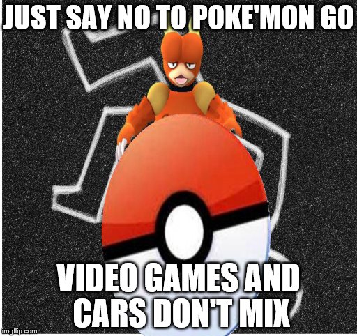 Just say no to Poke'mon Go.. | JUST SAY NO TO POKE'MON GO; VIDEO GAMES AND CARS DON'T MIX | image tagged in just,say,no,pokemon go,dying,death | made w/ Imgflip meme maker