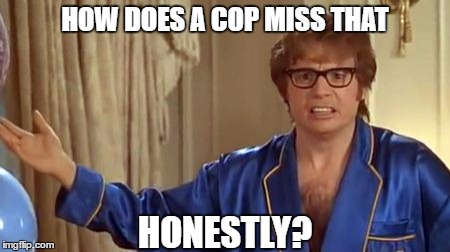 HOW DOES A COP MISS THAT HONESTLY? | made w/ Imgflip meme maker