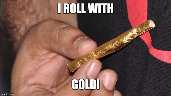 I ROLL WITH GOLD! | made w/ Imgflip meme maker