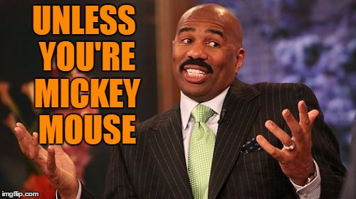 UNLESS YOU'RE MICKEY MOUSE | image tagged in memes,steve harvey | made w/ Imgflip meme maker