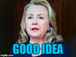 GOOD IDEA | image tagged in hillary | made w/ Imgflip meme maker
