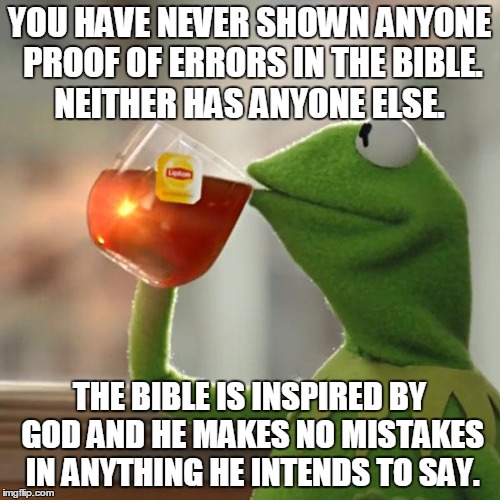 But That's None Of My Business Meme | YOU HAVE NEVER SHOWN ANYONE PROOF OF ERRORS IN THE BIBLE. NEITHER HAS ANYONE ELSE. THE BIBLE IS INSPIRED BY GOD AND HE MAKES NO MISTAKES IN  | image tagged in memes,but thats none of my business,kermit the frog | made w/ Imgflip meme maker