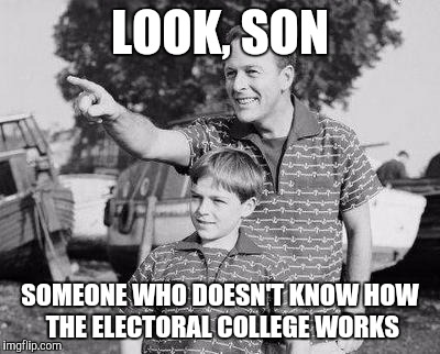 When someone tells me I have to support Trump or I'm supporting Hillary | LOOK, SON; SOMEONE WHO DOESN'T KNOW HOW THE ELECTORAL COLLEGE WORKS | image tagged in memes,look son | made w/ Imgflip meme maker