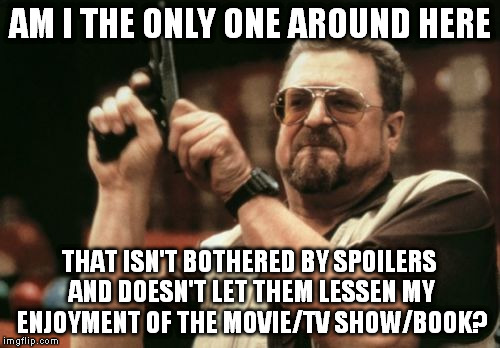 Am I The Only One Around Here Meme | AM I THE ONLY ONE AROUND HERE; THAT ISN'T BOTHERED BY SPOILERS AND DOESN'T LET THEM LESSEN MY ENJOYMENT OF THE MOVIE/TV SHOW/BOOK? | image tagged in memes,am i the only one around here,spoilers,movie,tv show,book | made w/ Imgflip meme maker