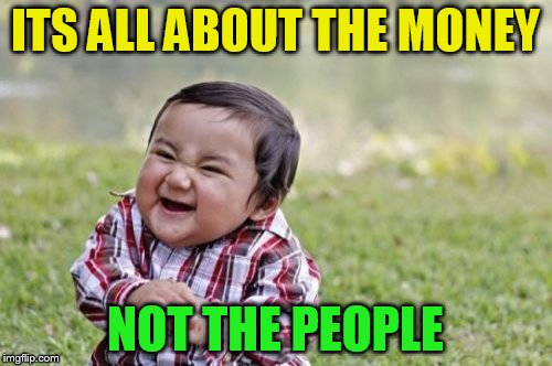 Evil Toddler Meme | ITS ALL ABOUT THE MONEY NOT THE PEOPLE | image tagged in memes,evil toddler | made w/ Imgflip meme maker