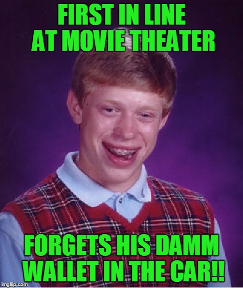 Bad Luck Brian Meme | FIRST IN LINE AT MOVIE THEATER FORGETS HIS DAMM WALLET IN THE CAR!! | image tagged in memes,bad luck brian | made w/ Imgflip meme maker