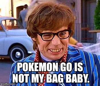 No baby yeah. | POKEMON GO IS NOT MY BAG BABY. | image tagged in austin powers,pokemon go,funny memes,latest stream,memes | made w/ Imgflip meme maker