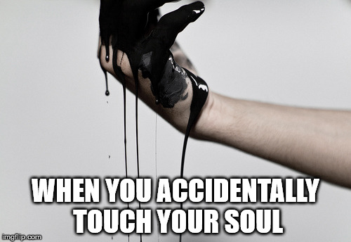 WHEN YOU ACCIDENTALLY TOUCH YOUR SOUL | made w/ Imgflip meme maker