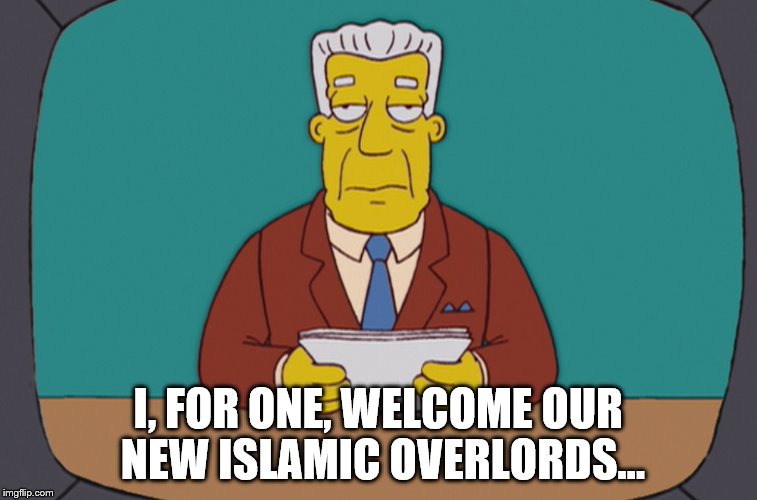 I, FOR ONE, WELCOME OUR NEW ISLAMIC OVERLORDS... | made w/ Imgflip meme maker