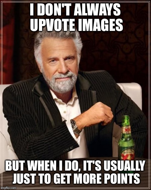 The Most Interesting Man In The World | I DON'T ALWAYS UPVOTE IMAGES; BUT WHEN I DO, IT'S USUALLY JUST TO GET MORE POINTS | image tagged in memes,the most interesting man in the world | made w/ Imgflip meme maker