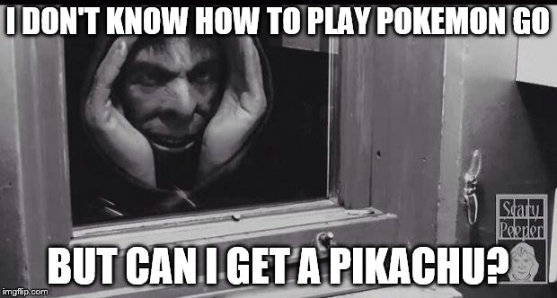 Creeper | I DON'T KNOW HOW TO PLAY POKEMON GO; BUT CAN I GET A PIKACHU? | image tagged in creeper,pokemon go | made w/ Imgflip meme maker