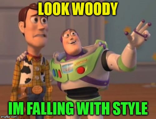 X, X Everywhere Meme | LOOK WOODY IM FALLING WITH STYLE | image tagged in memes,x x everywhere | made w/ Imgflip meme maker