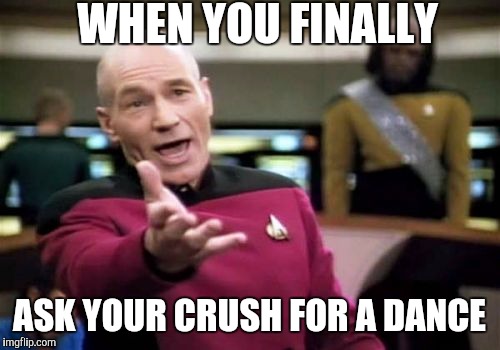 Picard Wtf | WHEN YOU FINALLY; ASK YOUR CRUSH FOR A DANCE | image tagged in memes,picard wtf | made w/ Imgflip meme maker