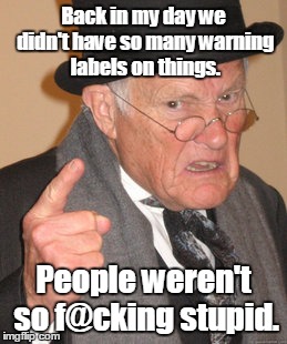 Back In My Day | Back in my day we didn't have so many warning labels on things. People weren't so f@cking stupid. | image tagged in memes,back in my day | made w/ Imgflip meme maker
