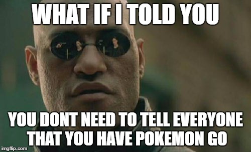 Matrix Morpheus | WHAT IF I TOLD YOU; YOU DONT NEED TO TELL EVERYONE THAT YOU HAVE POKEMON GO | image tagged in memes,matrix morpheus | made w/ Imgflip meme maker