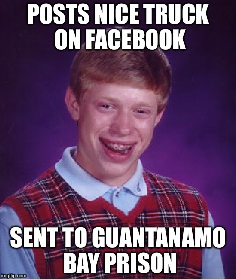 Bad Luck Brian Meme | POSTS NICE TRUCK ON FACEBOOK; SENT TO GUANTANAMO BAY PRISON | image tagged in memes,bad luck brian | made w/ Imgflip meme maker