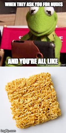 WHEN THEY ASK YOU FOR NUDES; AND YOU'RE ALL LIKE | image tagged in kermit,noodles,phone | made w/ Imgflip meme maker