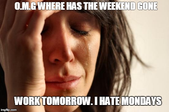 I need a 3 day weekend! | O.M.G WHERE HAS THE WEEKEND GONE; WORK TOMORROW. I HATE MONDAYS | image tagged in memes,first world problems,work | made w/ Imgflip meme maker