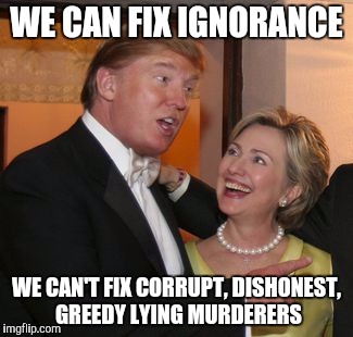 Hillary trump | WE CAN FIX IGNORANCE; WE CAN'T FIX CORRUPT, DISHONEST, GREEDY LYING MURDERERS | image tagged in hillary trump | made w/ Imgflip meme maker