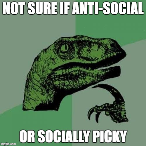 Hmmm | NOT SURE IF ANTI-SOCIAL; OR SOCIALLY PICKY | image tagged in memes,philosoraptor,lol,socially awkward | made w/ Imgflip meme maker