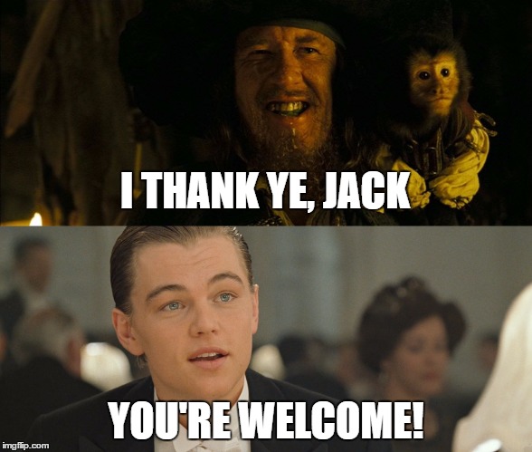 Captain Barbossa thanks the wrong Jack...again.  | I THANK YE, JACK; YOU'RE WELCOME! | image tagged in pirates of the carribean,titanic,thank you,monkey | made w/ Imgflip meme maker