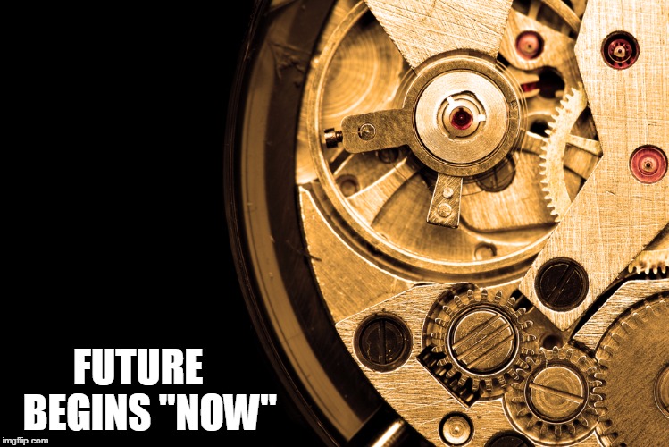 FUTURE   BEGINS "NOW" | image tagged in time | made w/ Imgflip meme maker