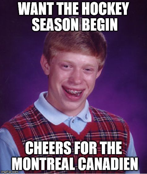 Bad Luck Brian Meme | WANT THE HOCKEY SEASON BEGIN CHEERS FOR THE MONTREAL CANADIEN | image tagged in memes,bad luck brian | made w/ Imgflip meme maker