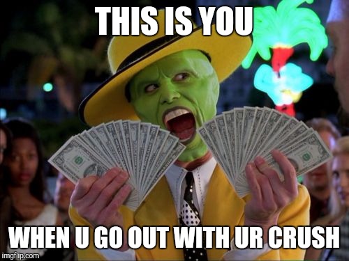 Money Money | THIS IS YOU; WHEN U GO OUT WITH UR CRUSH | image tagged in memes,money money | made w/ Imgflip meme maker