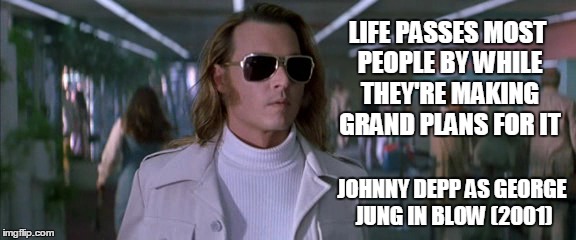 LIFE PASSES MOST PEOPLE BY WHILE THEY'RE MAKING GRAND PLANS FOR IT; JOHNNY DEPP AS GEORGE JUNG IN BLOW (2001) | image tagged in johnny depp,blow,life | made w/ Imgflip meme maker
