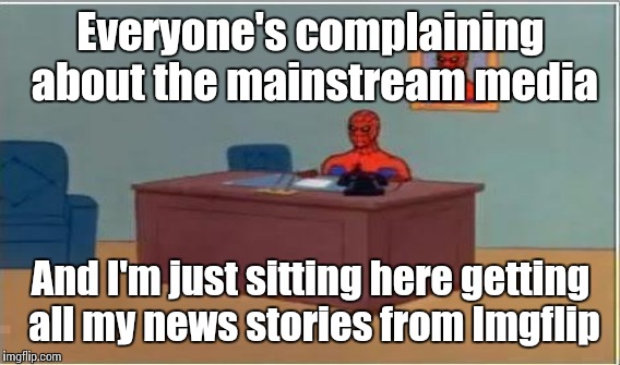 Everyone's complaining about the mainstream media And I'm just sitting here getting all my news stories from Imgflip | made w/ Imgflip meme maker