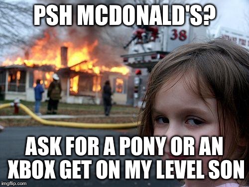 Disaster Girl Meme | PSH MCDONALD'S? ASK FOR A PONY OR AN XBOX GET ON MY LEVEL SON | image tagged in memes,disaster girl | made w/ Imgflip meme maker