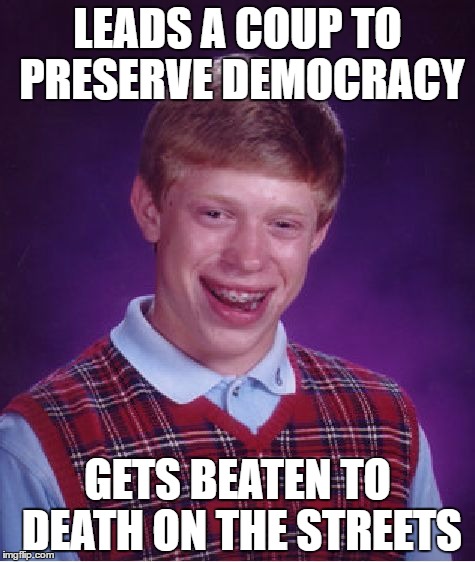Bad Luck Brian | LEADS A COUP TO PRESERVE DEMOCRACY; GETS BEATEN TO DEATH ON THE STREETS | image tagged in memes,bad luck brian | made w/ Imgflip meme maker