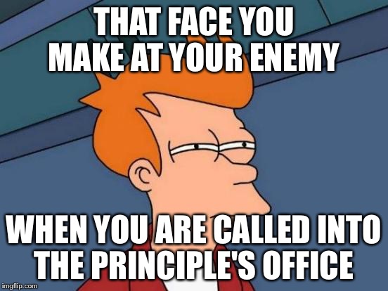 Futurama Fry | THAT FACE YOU MAKE AT YOUR ENEMY; WHEN YOU ARE CALLED INTO THE PRINCIPLE'S OFFICE | image tagged in memes,futurama fry | made w/ Imgflip meme maker