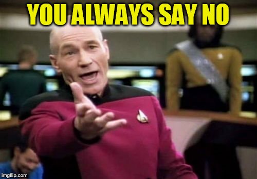 Picard Wtf Meme | YOU ALWAYS SAY NO | image tagged in memes,picard wtf | made w/ Imgflip meme maker