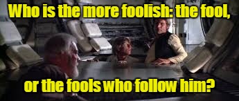 Who is the more foolish: the fool, or the fools who follow him? | made w/ Imgflip meme maker