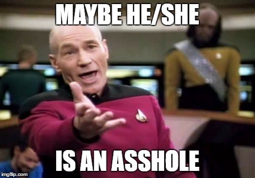 Picard Wtf Meme | MAYBE HE/SHE IS AN ASSHOLE | image tagged in memes,picard wtf | made w/ Imgflip meme maker