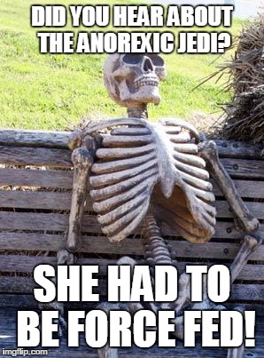 Waiting Skeleton | DID YOU HEAR ABOUT THE ANOREXIC JEDI? SHE HAD TO BE FORCE FED! | image tagged in memes,waiting skeleton | made w/ Imgflip meme maker