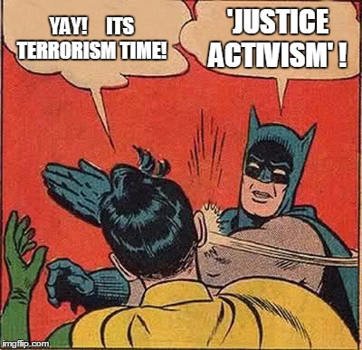 Batman Slapping Robin Meme | YAY!     ITS TERRORISM TIME! 'JUSTICE ACTIVISM' ! | image tagged in memes,batman slapping robin | made w/ Imgflip meme maker